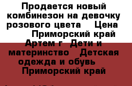 Продается новый комбинезон на девочку розового цвета. › Цена ­ 500 - Приморский край, Артем г. Дети и материнство » Детская одежда и обувь   . Приморский край